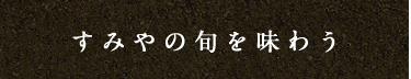 すみやの旬を味わう