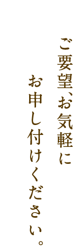 ご要望、お気軽に